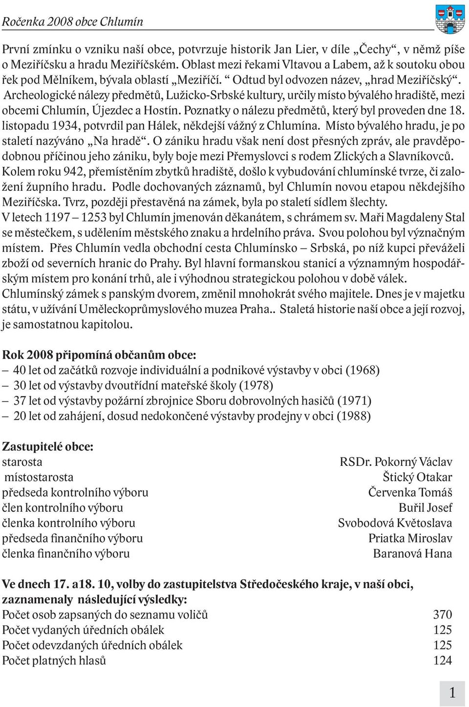 Archeologické nálezy předmětů, Lužicko-Srbské kultury, určily místo bývalého hradiště, mezi obcemi Chlumín, Újezdec a Hostín. Poznatky o nálezu předmětů, který byl proveden dne 18.