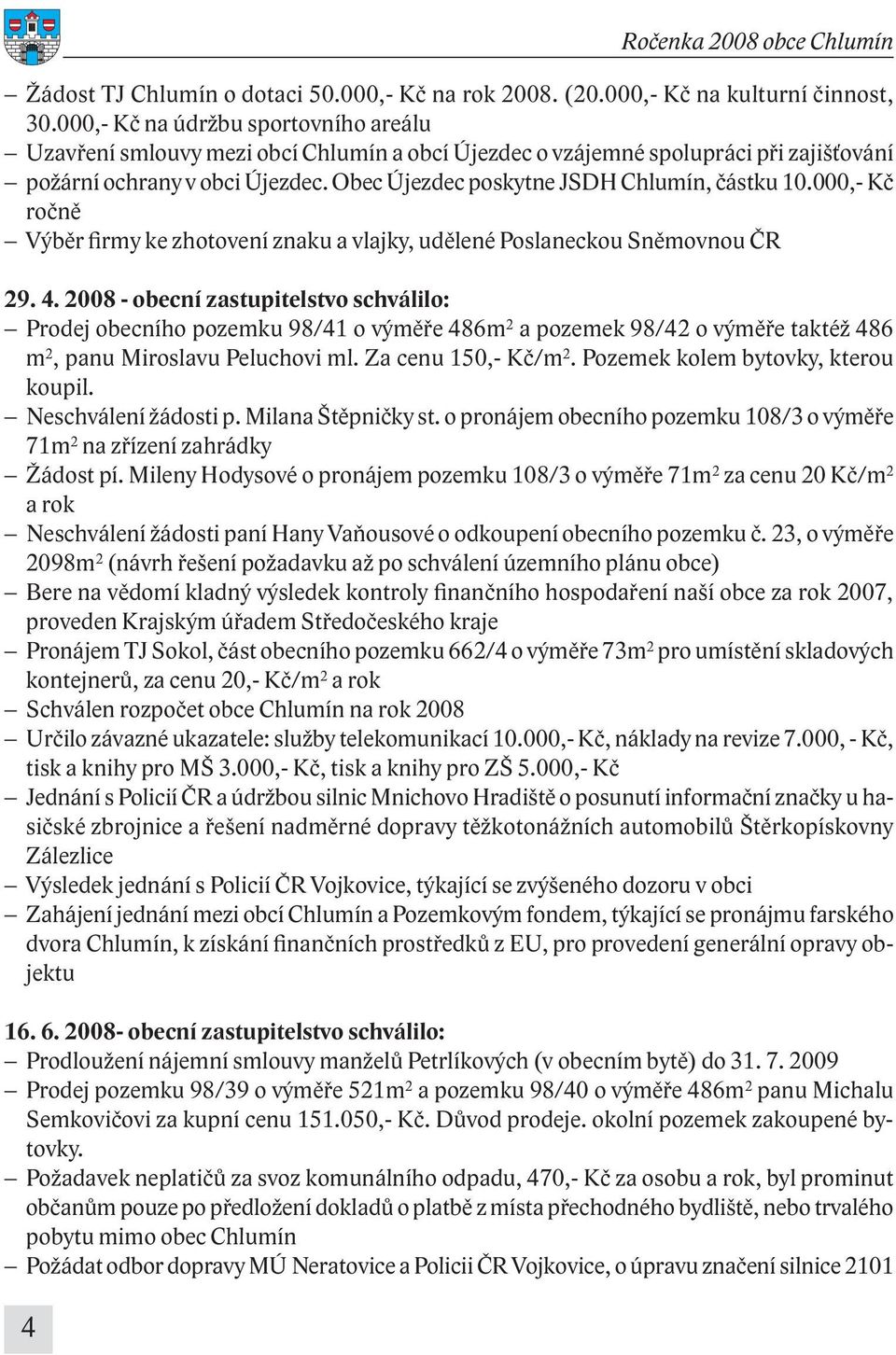 Obec Újezdec poskytne JSDH Chlumín, částku 10.000,- Kč ročně Výběr firmy ke zhotovení znaku a vlajky, udělené Poslaneckou Sněmovnou ČR 29. 4.