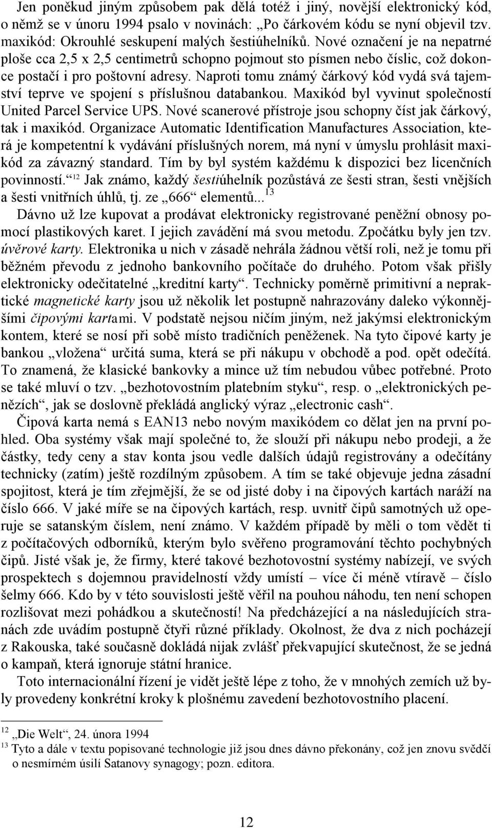 Naproti tomu známý čárkový kód vydá svá tajemství teprve ve spojení s příslušnou databankou. Maxikód byl vyvinut společností United Parcel Service UPS.