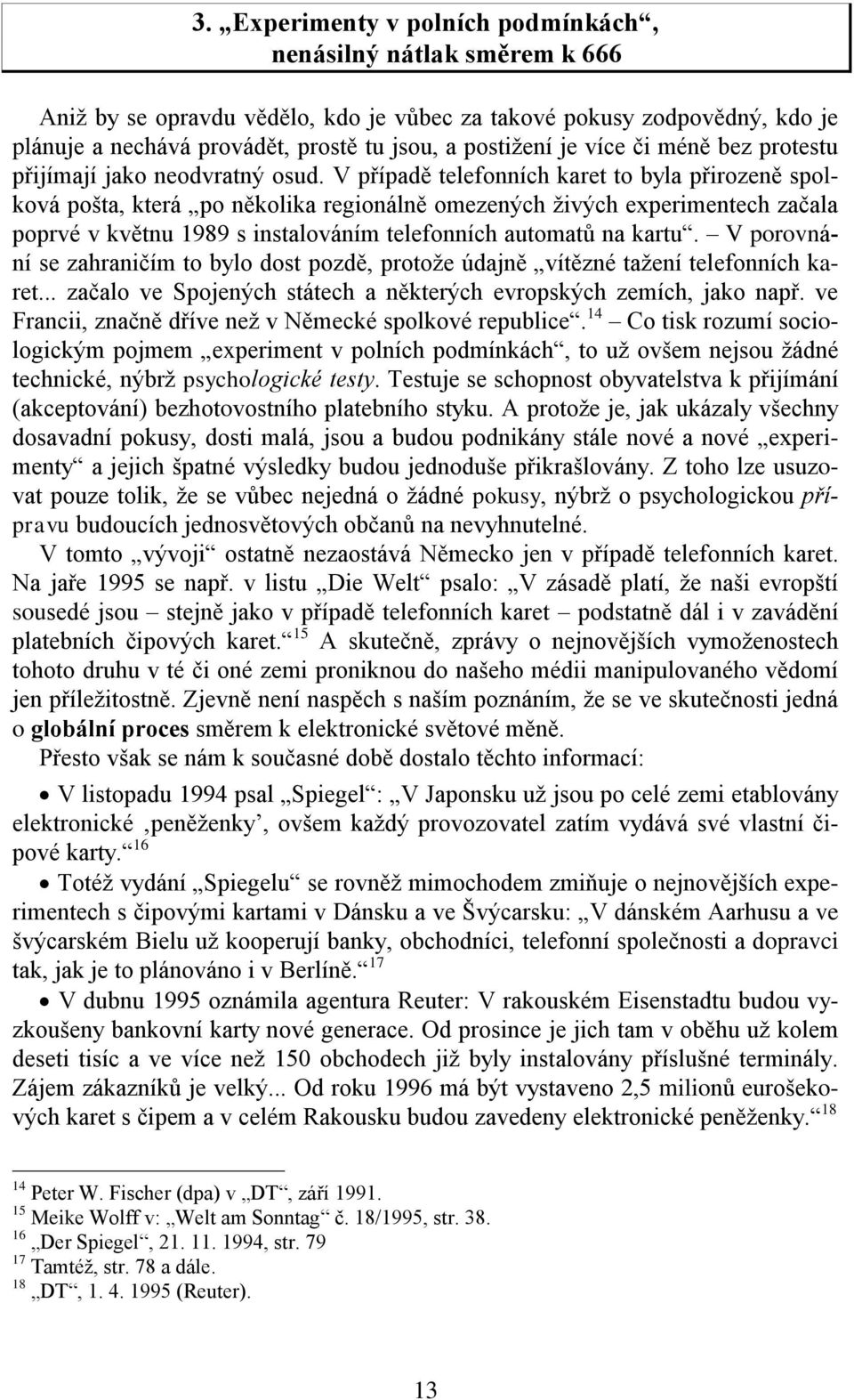 V případě telefonních karet to byla přirozeně spolková pošta, která po několika regionálně omezených živých experimentech začala poprvé v květnu 1989 s instalováním telefonních automatů na kartu.