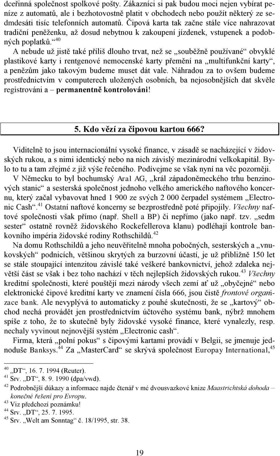 40 A nebude už jistě také příliš dlouho trvat, než se souběžně používané obvyklé plastikové karty i rentgenové nemocenské karty přemění na multifunkční karty, a penězům jako takovým budeme muset dát