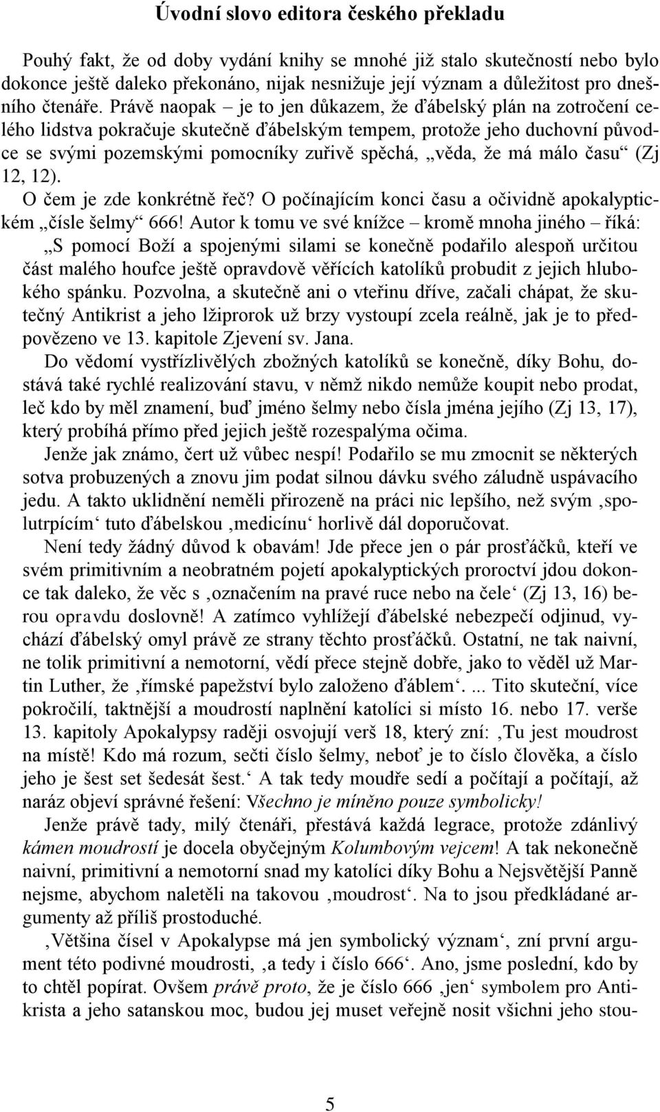 Právě naopak je to jen důkazem, že ďábelský plán na zotročení celého lidstva pokračuje skutečně ďábelským tempem, protože jeho duchovní původce se svými pozemskými pomocníky zuřivě spěchá, věda, že