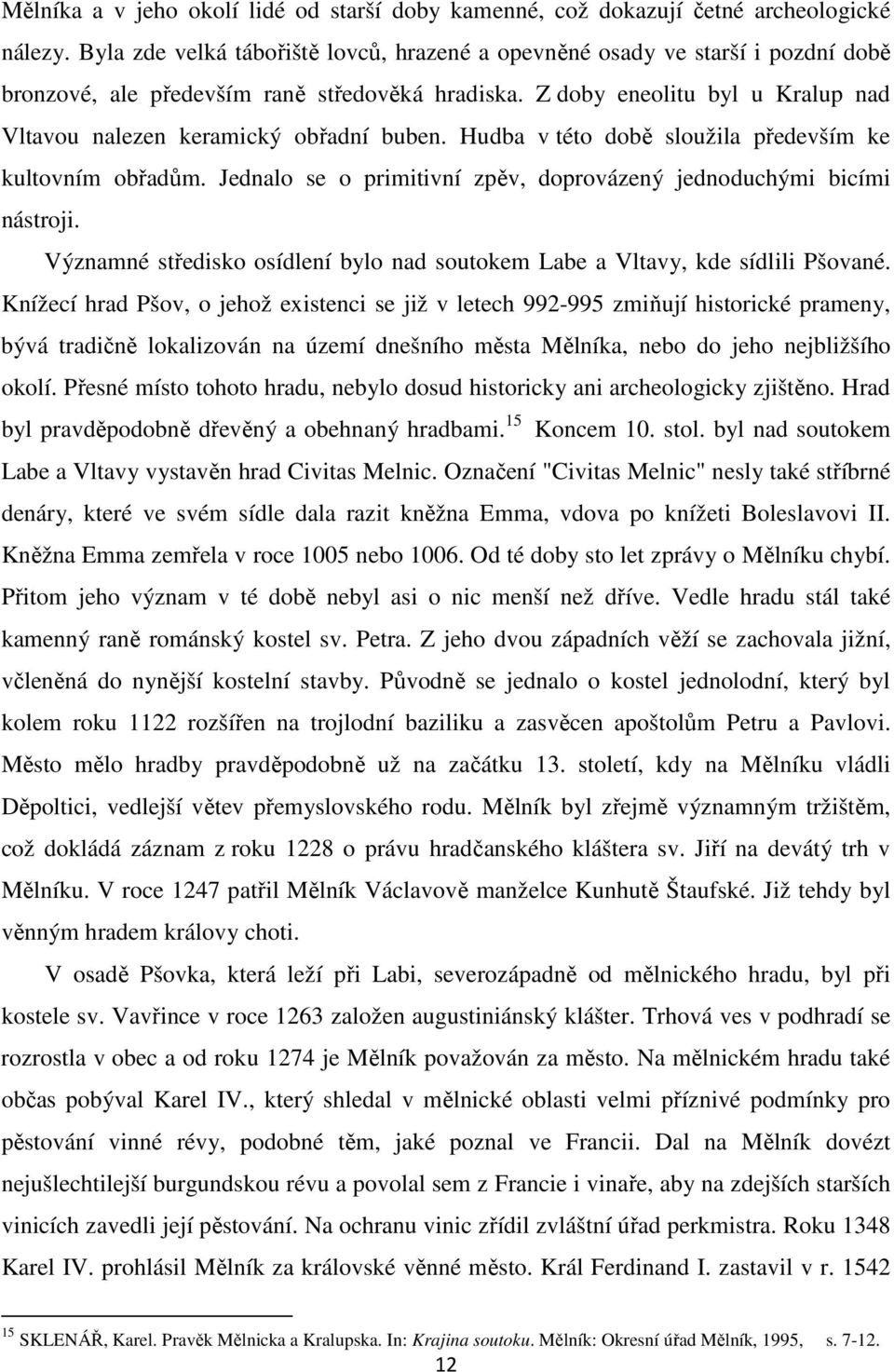 Z doby eneolitu byl u Kralup nad Vltavou nalezen keramický obřadní buben. Hudba v této době sloužila především ke kultovním obřadům.