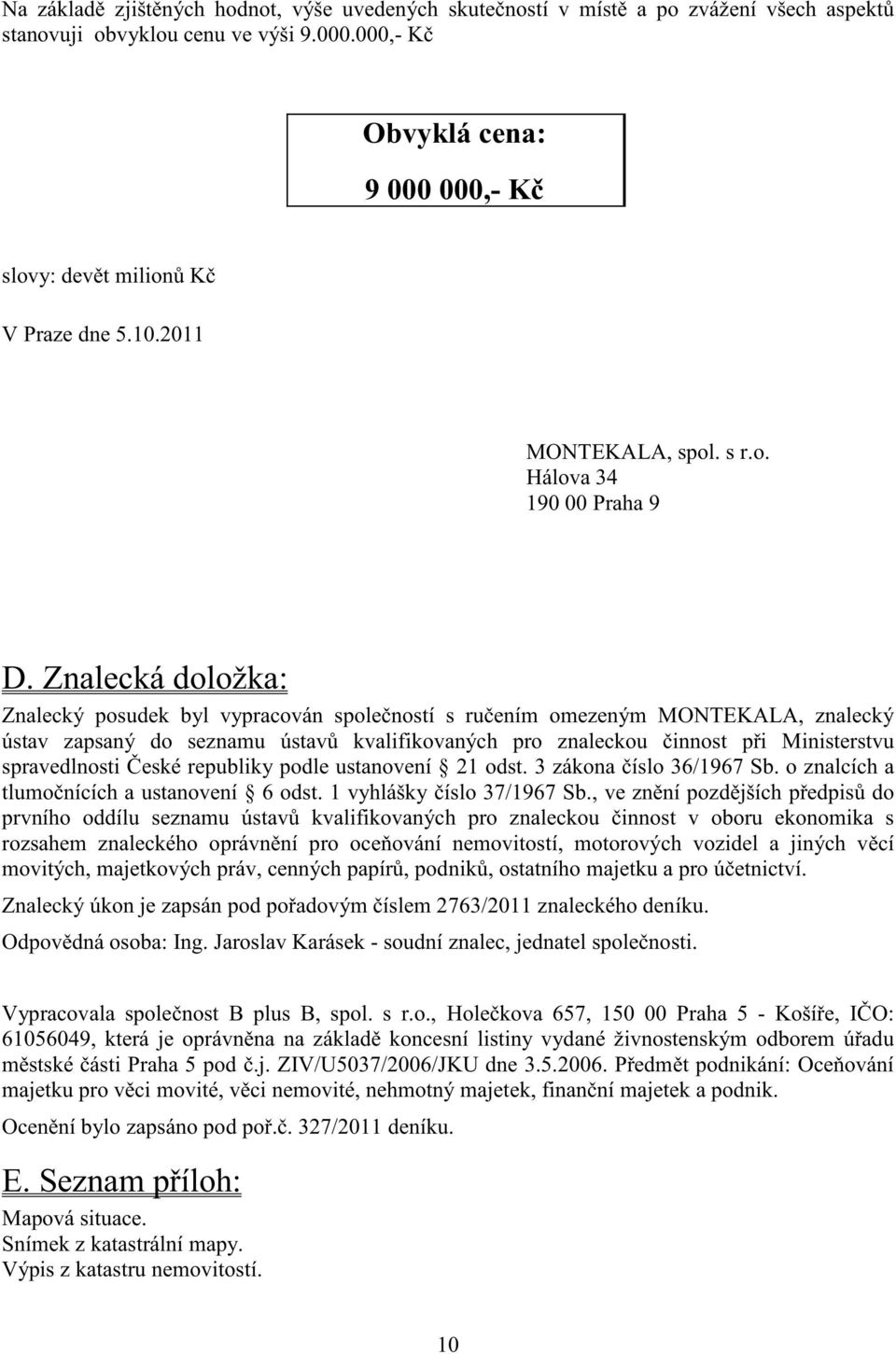 Znalecká doložka: Znalecký posudek byl vypracován spole ností s ru ením omezeným MONTEKALA, znalecký ústav zapsaný do seznamu ústav kvalifikovaných pro znaleckou innost p i Ministerstvu spravedlnosti