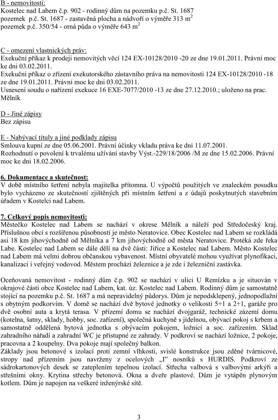 Právní moc ke dni 03.02.2011. Exeku ní p íkaz o z ízení exekutorského zástavního práva na nemovitosti 124 EX-10128/2010-18 ze dne 19.01.2011. Právní moc ke dni 03.02.2011. Usnesení soudu o na ízení exekuce 16 EXE-7077/2010-13 ze dne 27.