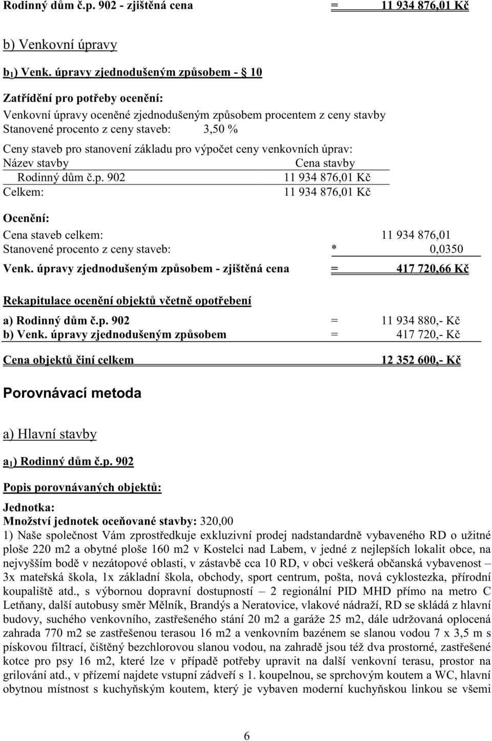 stanovení základu pro výpo et ceny venkovních úprav: Název stavby Cena stavby Rodinný d m.p. 902 11 934 876,01 K Celkem: 11 934 876,01 K Ocen ní: Cena staveb celkem: 11 934 876,01 Stanovené procento z ceny staveb: * 0,0350 Venk.