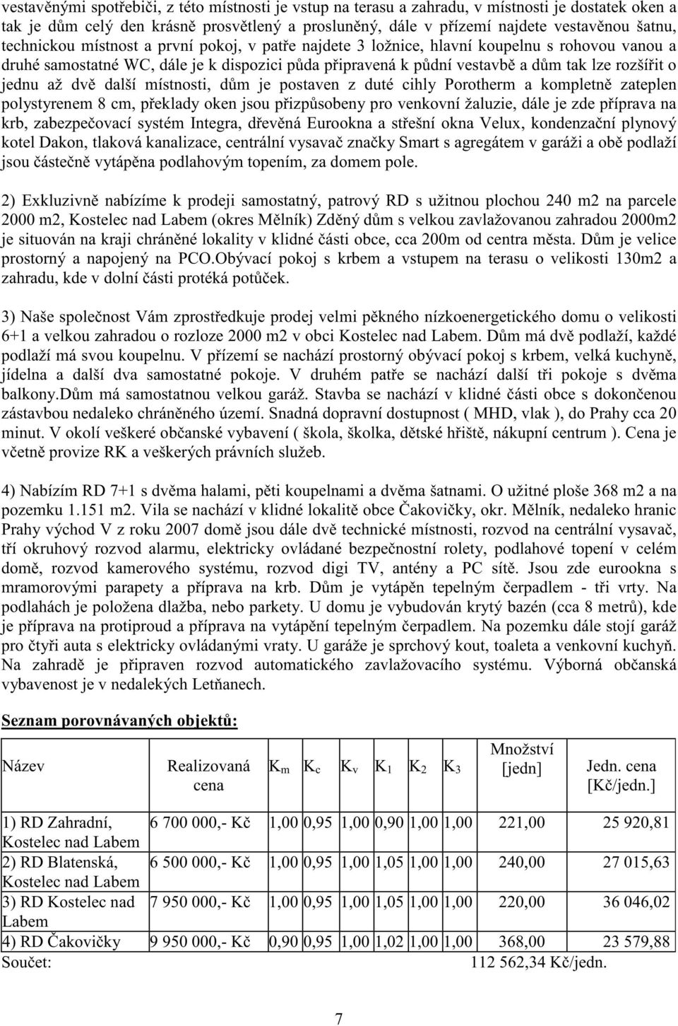 až dv další místnosti, d m je postaven z duté cihly Porotherm a kompletn zateplen polystyrenem 8 cm, p eklady oken jsou p izp sobeny pro venkovní žaluzie, dále je zde p íprava na krb, zabezpe ovací