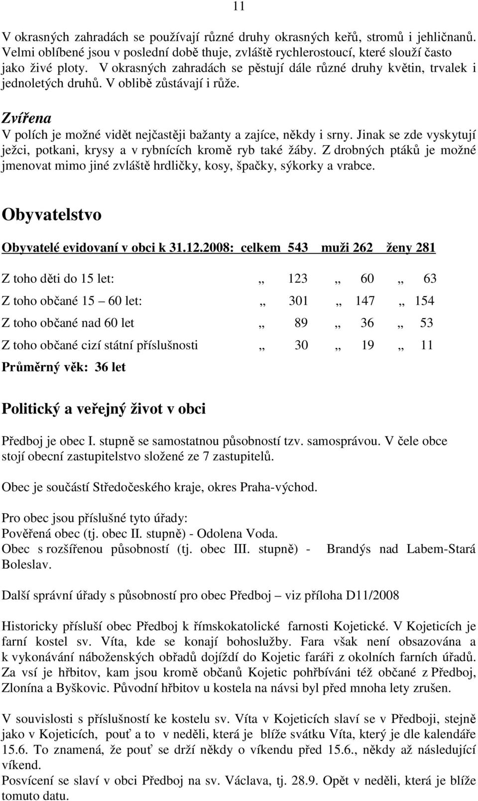 Jinak se zde vyskytují ježci, potkani, krysy a v rybnících kromě ryb také žáby. Z drobných ptáků je možné jmenovat mimo jiné zvláště hrdličky, kosy, špačky, sýkorky a vrabce.