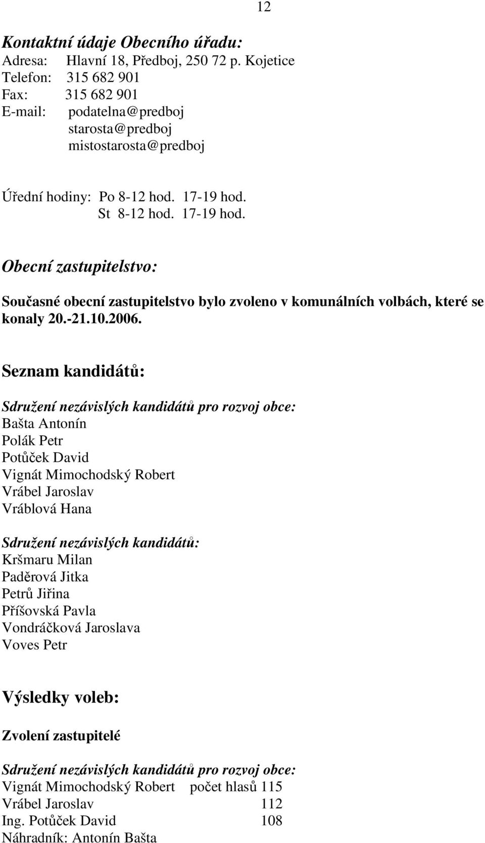 St 8-12 hod. 17-19 hod. Obecní zastupitelstvo: Současné obecní zastupitelstvo bylo zvoleno v komunálních volbách, které se konaly 20.-21.10.2006.