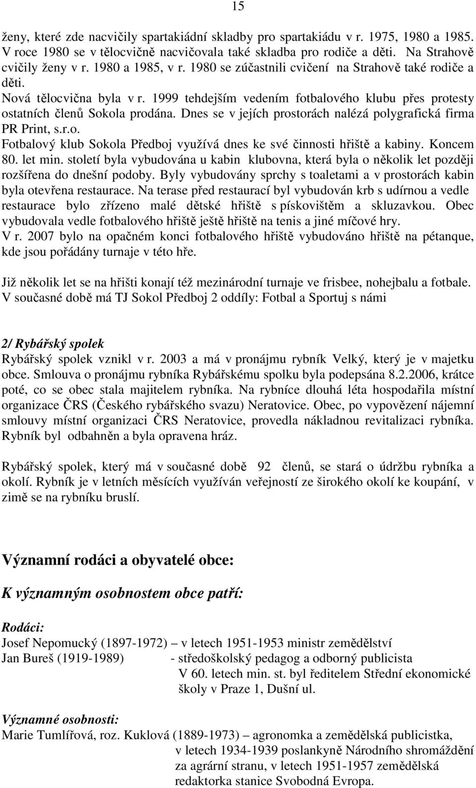 Dnes se v jejích prostorách nalézá polygrafická firma PR Print, s.r.o. Fotbalový klub Sokola Předboj využívá dnes ke své činnosti hřiště a kabiny. Koncem 80. let min.