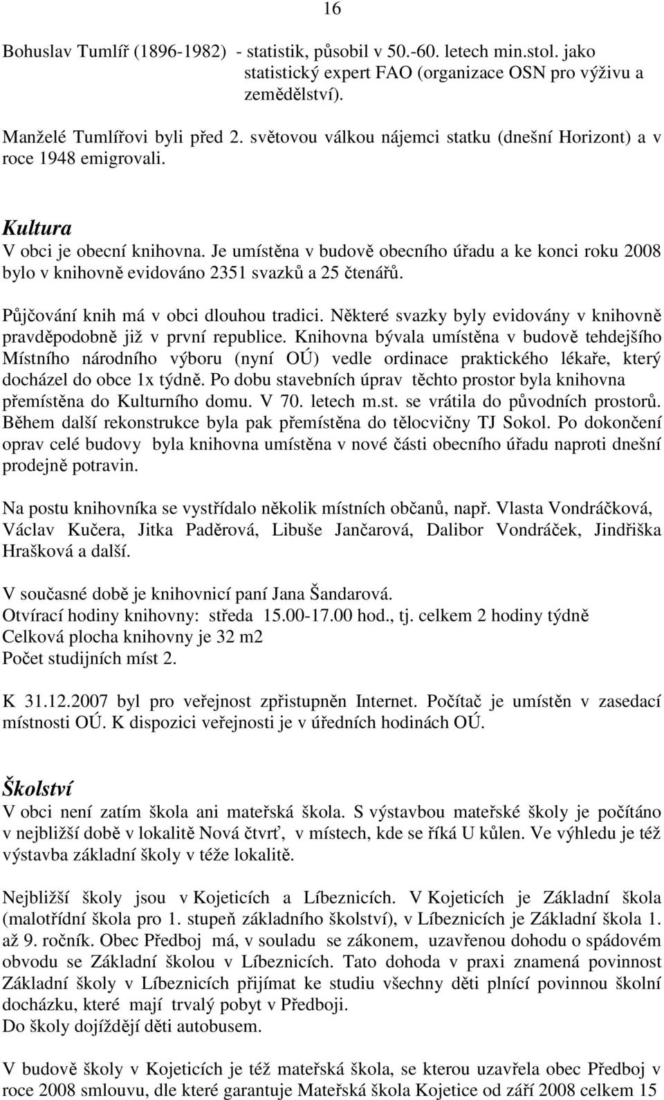 Je umístěna v budově obecního úřadu a ke konci roku 2008 bylo v knihovně evidováno 2351 svazků a 25 čtenářů. Půjčování knih má v obci dlouhou tradici.