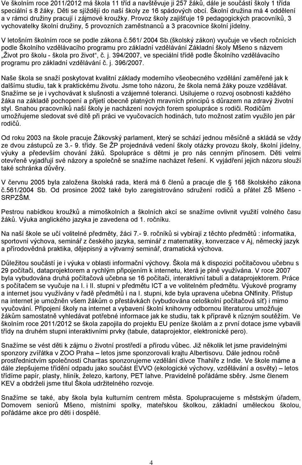 Provoz školy zajišťuje 19 pedagogických pracovníků, 3 vychovatelky školní družiny, 5 provozních zaměstnanců a 3 pracovnice školní jídelny. V letošním školním roce se podle zákona č.561/ 2004 Sb.