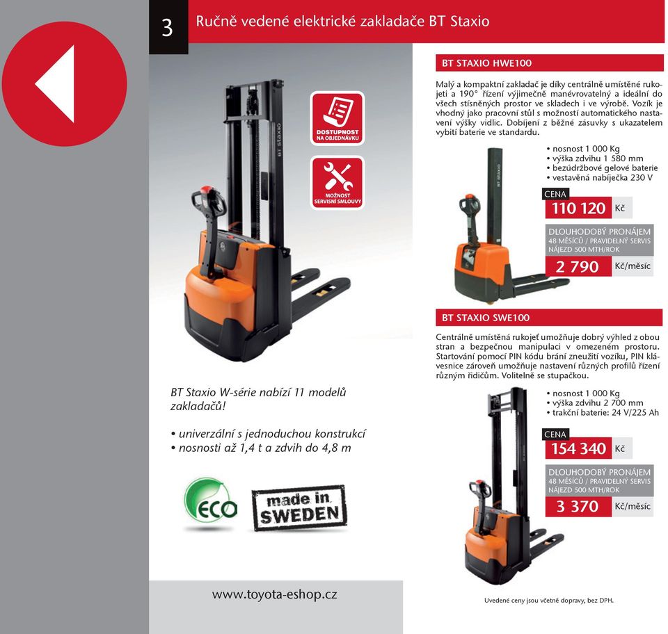 nosnost 1 000 Kg výška zdvihu 1 580 mm bezúdržbové gelové baterie vestavěná nabíječka 230 V 110 120 Kč 48 MĚSÍCŮ / PRAVIDELNÝ SERVIS NÁJEZD 500 MTH/ROK 2 790 Kč/měsíc BT STAXIO SWE100 BT Staxio