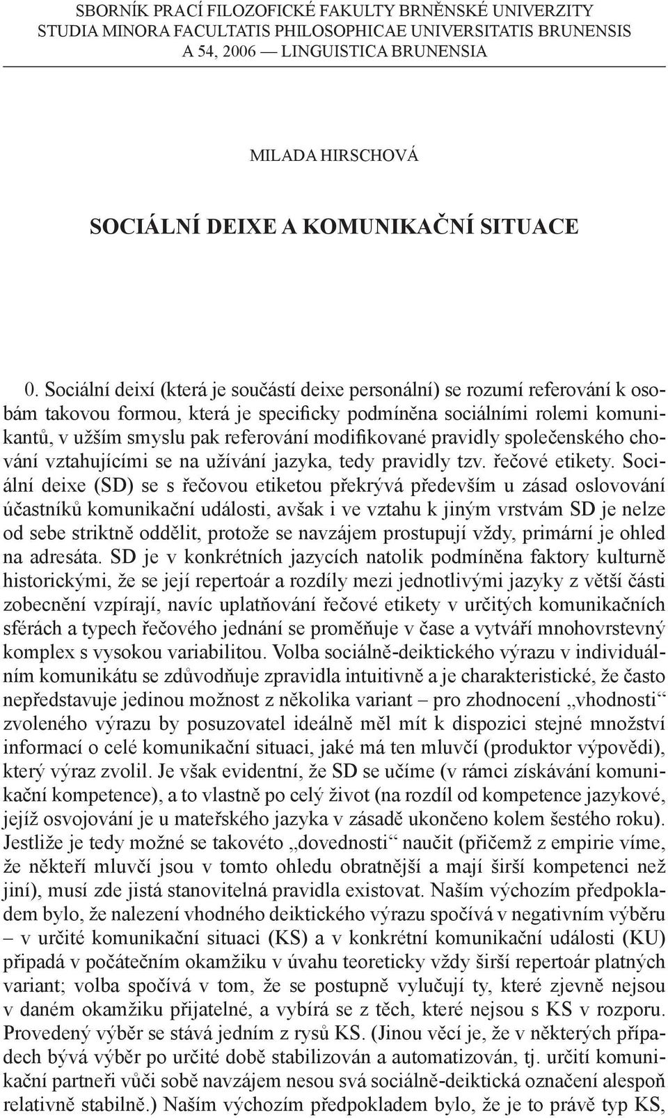 Sociální deixí (která je součástí deixe personální) se rozumí referování k osobám takovou formou, která je specificky podmíněna sociálními role mi komunikantů, v užším smyslu pak referování