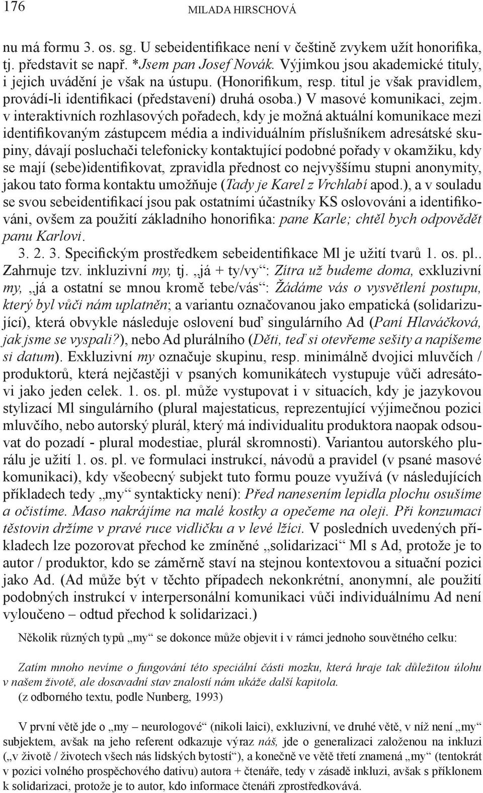 v interaktivních rozhlasových pořadech, kdy je možná aktuální komunikace mezi identifikovaným zástupcem média a individuálním příslušníkem adresátské skupiny, dávají posluchači telefonicky