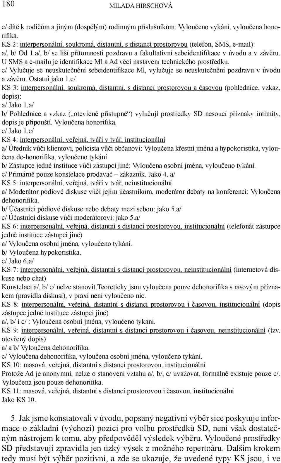 U SMS a e-mailu je identifikace Ml a Ad věcí nastavení technického prostředku. c/ Vylučuje se neuskutečnění sebeidentifikace Ml, vylučuje se neuskutečnění pozdravu v úvodu a závěru. Ostatní jako 1.c/. KS 3: interpersonální, soukromá, distantní, s distancí prostorovou a časovou (pohlednice, vzkaz, dopis): a/ Jako 1.