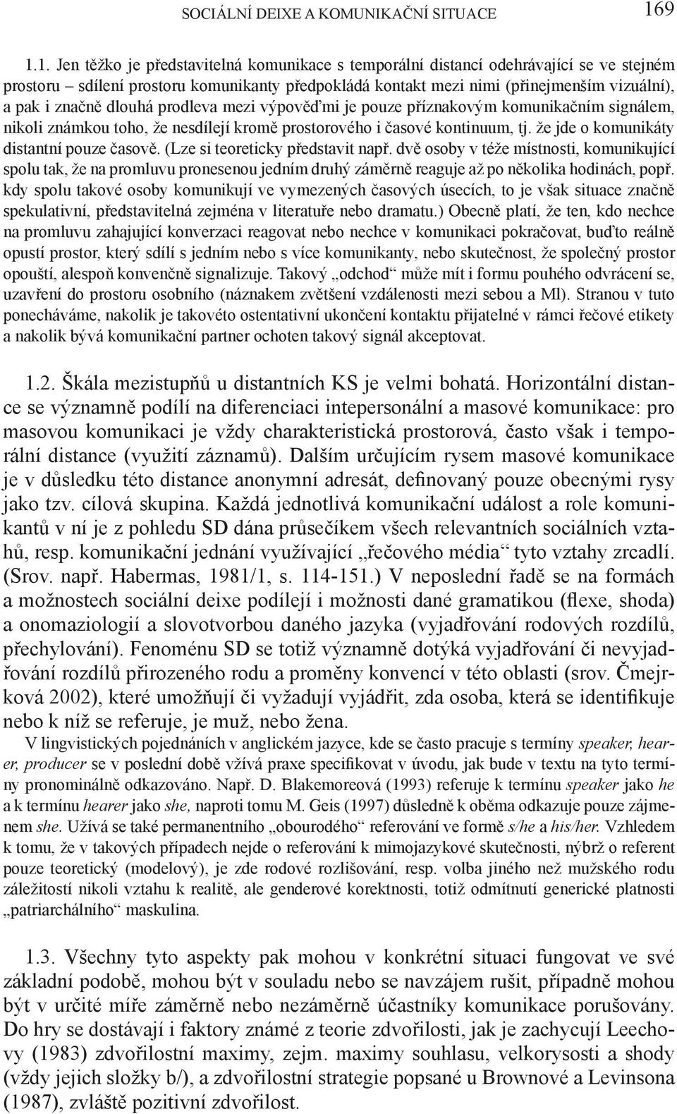 značně dlouhá prodleva mezi výpověďmi je pouze příznakovým komunikačním signálem, nikoli známkou toho, že nesdílejí kromě prostorového i časové kontinuum, tj.