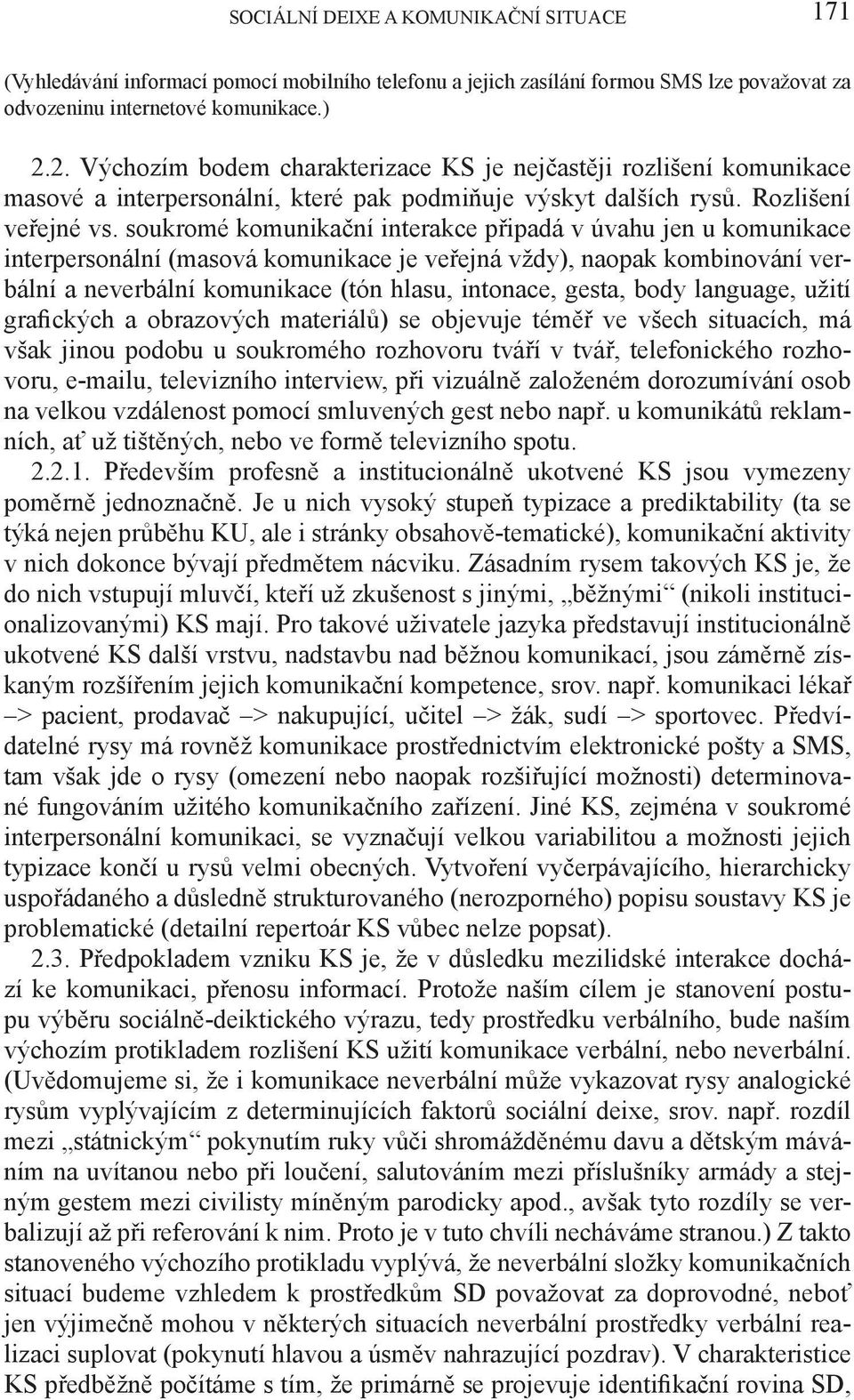 soukromé komunikační interakce připadá v úvahu jen u komunikace interpersonální (masová komunikace je veřejná vždy), naopak kombinování verbální a neverbální komunikace (tón hlasu, intonace, gesta,