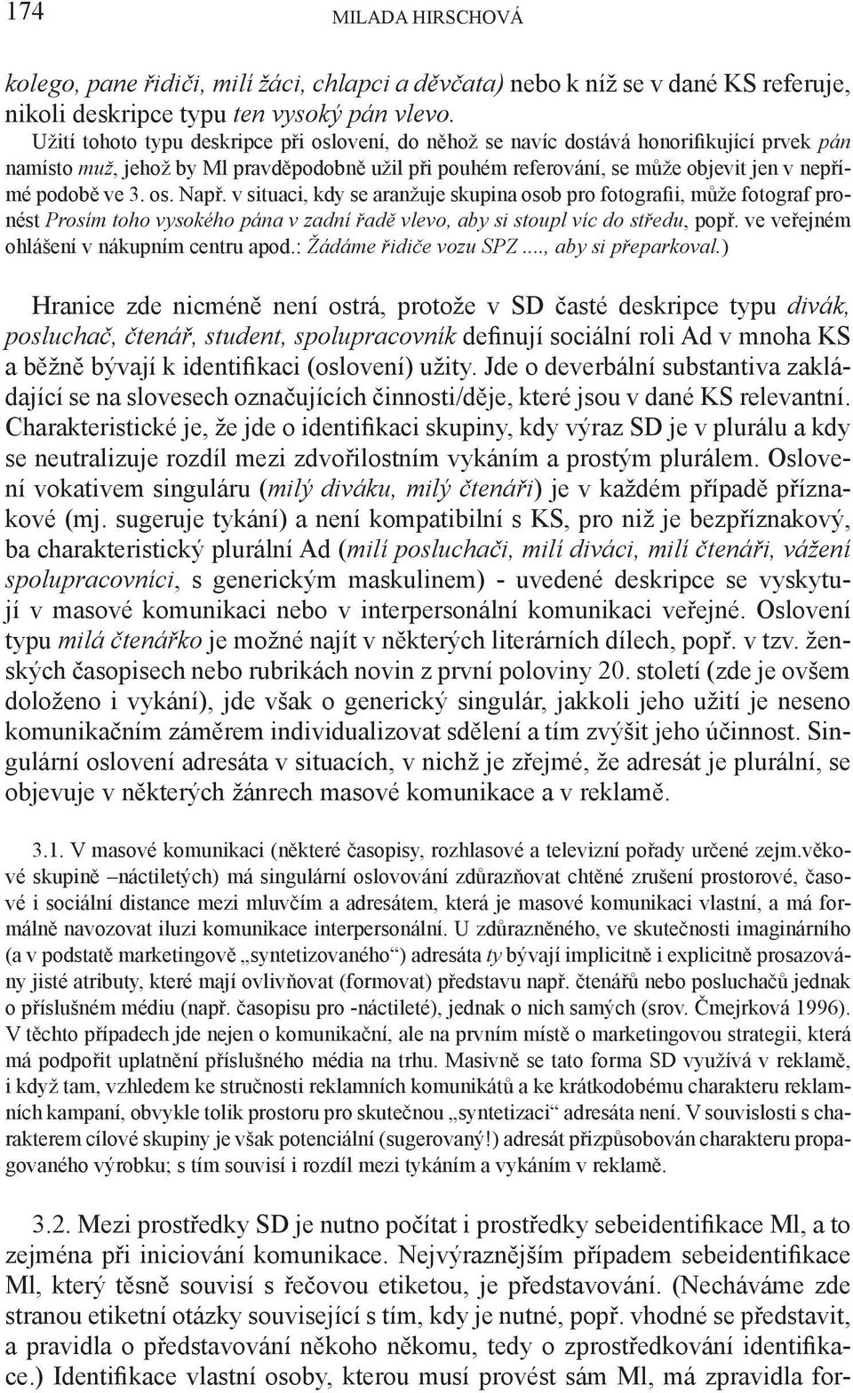 3. os. Např. v situaci, kdy se aranžuje skupina osob pro fotografii, může fotograf pronést Prosím toho vysokého pána v zadní řadě vlevo, aby si stoupl víc do středu, popř.