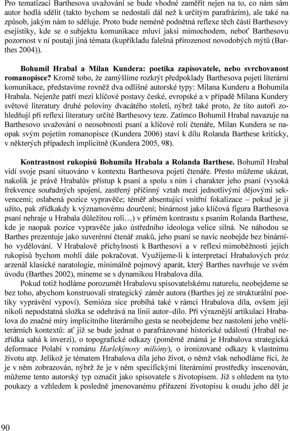 Proto bude neméně podnětná reflexe těch částí Barthesovy esejistiky, kde se o subjektu komunikace mluví jaksi mimochodem, neboť Barthesovu pozornost v ní poutají jiná témata (kupříkladu falešná