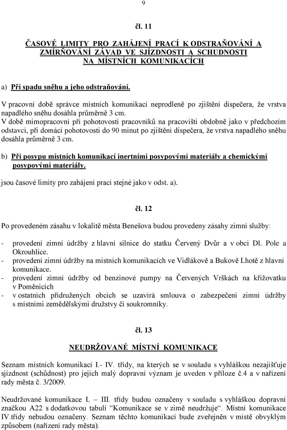 V době mimopracovní při pohotovosti pracovníků na pracovišti obdobně jako v předchozím odstavci, při domácí pohotovosti do 90 minut po zjištění dispečera, že vrstva napadlého sněhu dosáhla průměrně 3