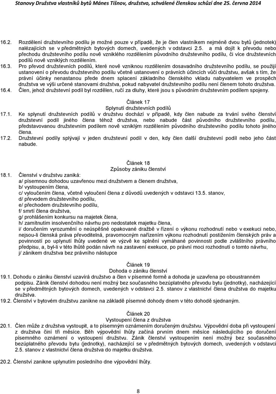 Pro převod družstevních podílů, které nově vzniknou rozdělením dosavadního družstevního podílu, se použijí ustanovení o převodu družstevního podílu včetně ustanovení o právních účincích vůči