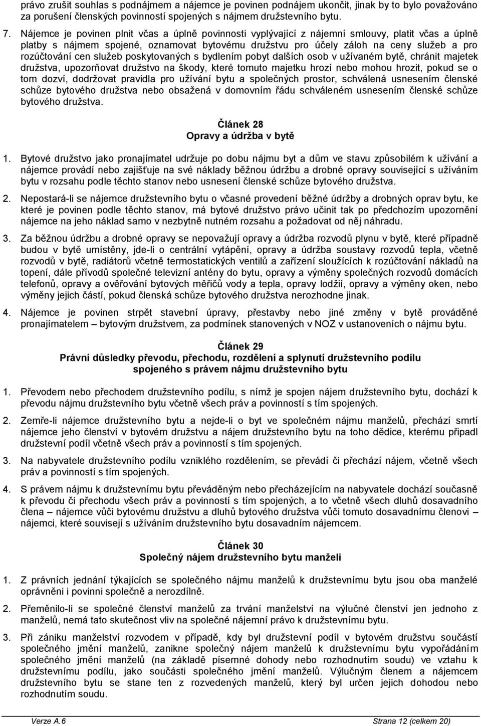 rozúčtování cen služeb poskytovaných s bydlením pobyt dalších osob v užívaném bytě, chránit majetek družstva, upozorňovat družstvo na škody, které tomuto majetku hrozí nebo mohou hrozit, pokud se o