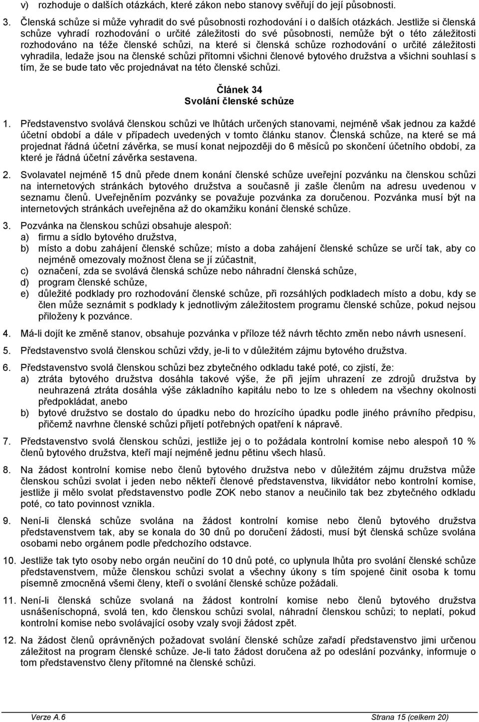 určité záležitosti vyhradila, ledaže jsou na členské schůzi přítomni všichni členové bytového družstva a všichni souhlasí s tím, že se bude tato věc projednávat na této členské schůzi.