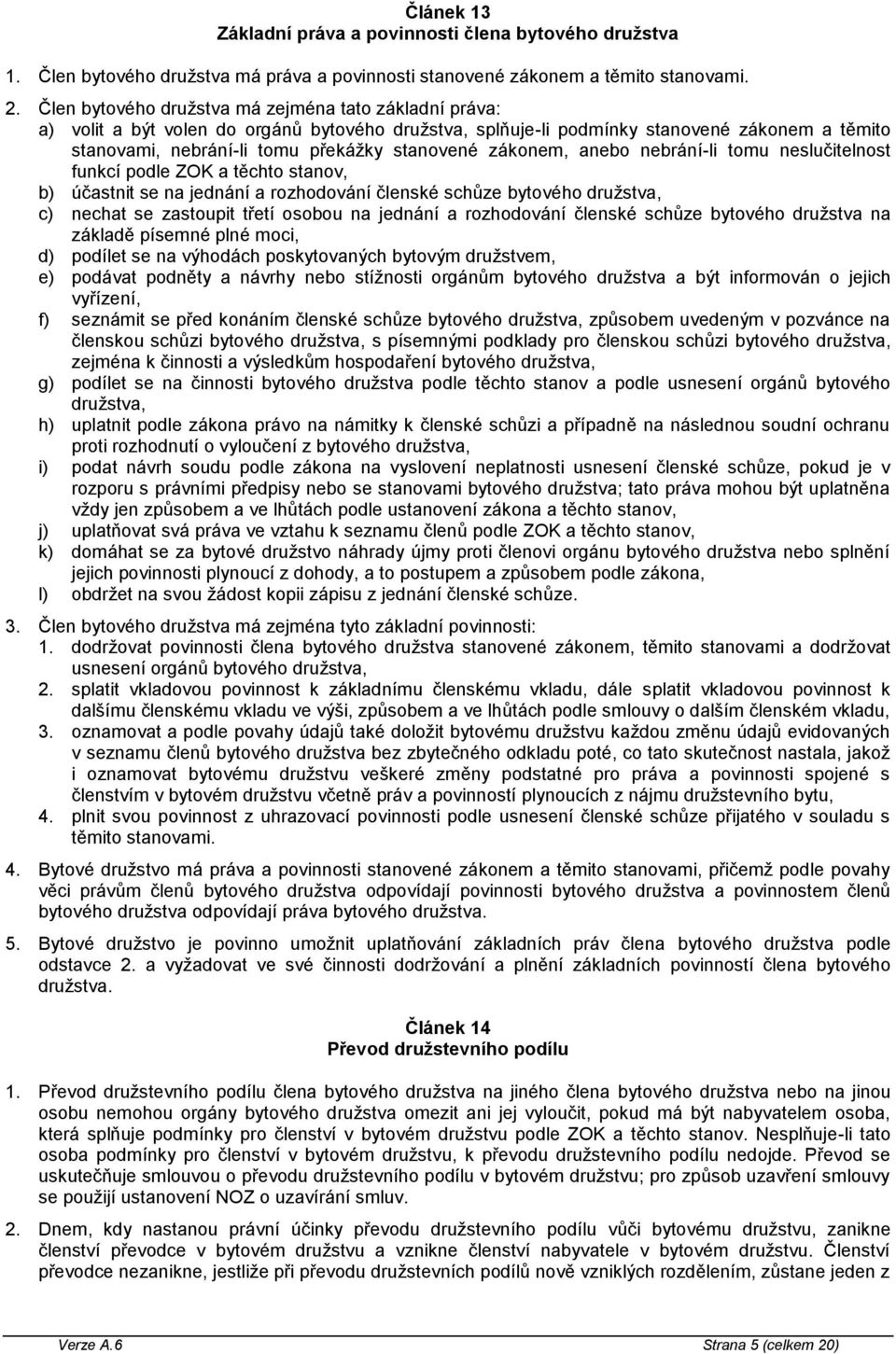 zákonem, anebo nebrání-li tomu neslučitelnost funkcí podle ZOK a těchto stanov, b) účastnit se na jednání a rozhodování členské schůze bytového družstva, c) nechat se zastoupit třetí osobou na