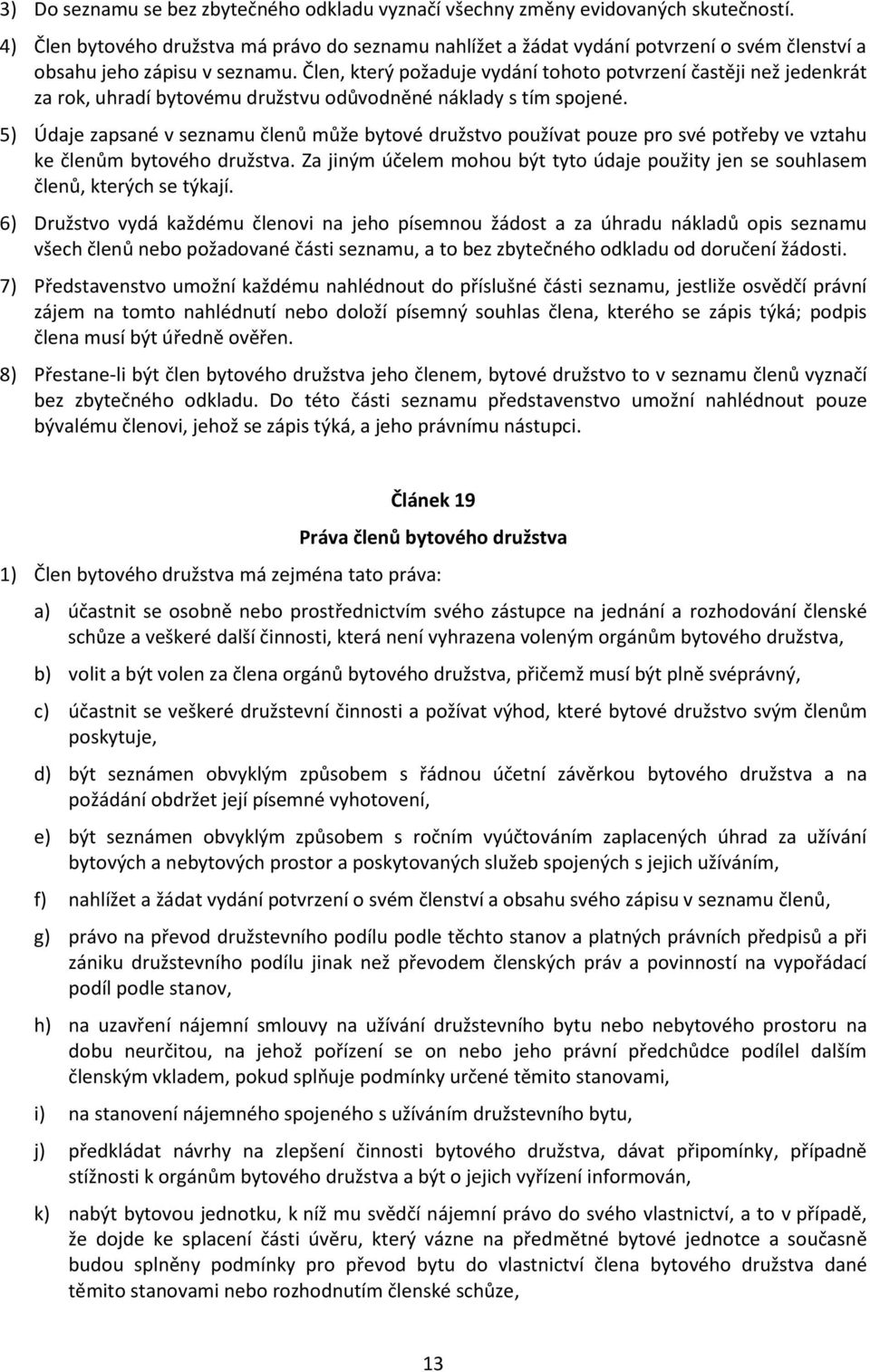 Člen, který požaduje vydání tohoto potvrzení častěji než jedenkrát za rok, uhradí bytovému družstvu odůvodněné náklady s tím spojené.