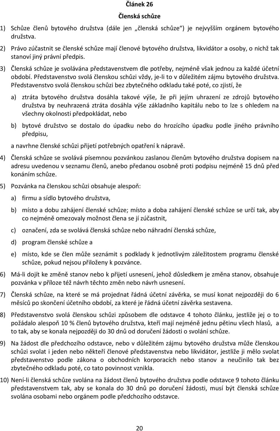 3) Členská schůze je svolávána představenstvem dle potřeby, nejméně však jednou za každé účetní období. Představenstvo svolá členskou schůzi vždy, je-li to v důležitém zájmu bytového družstva.