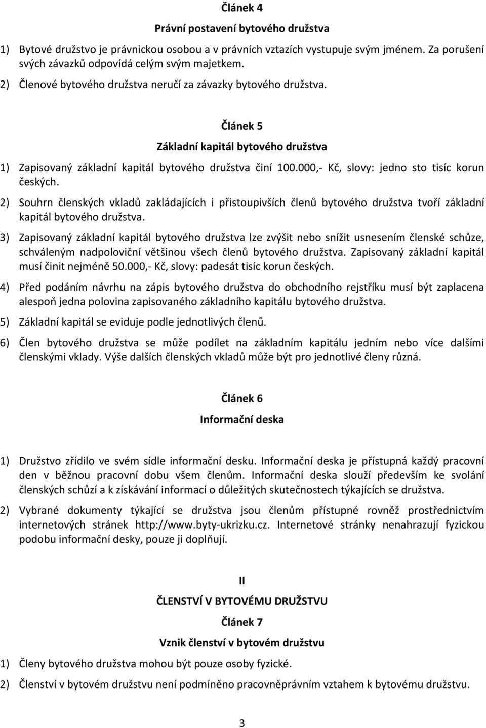 000,- Kč, slovy: jedno sto tisíc korun českých. 2) Souhrn členských vkladů zakládajících i přistoupivších členů bytového družstva tvoří základní kapitál bytového družstva.