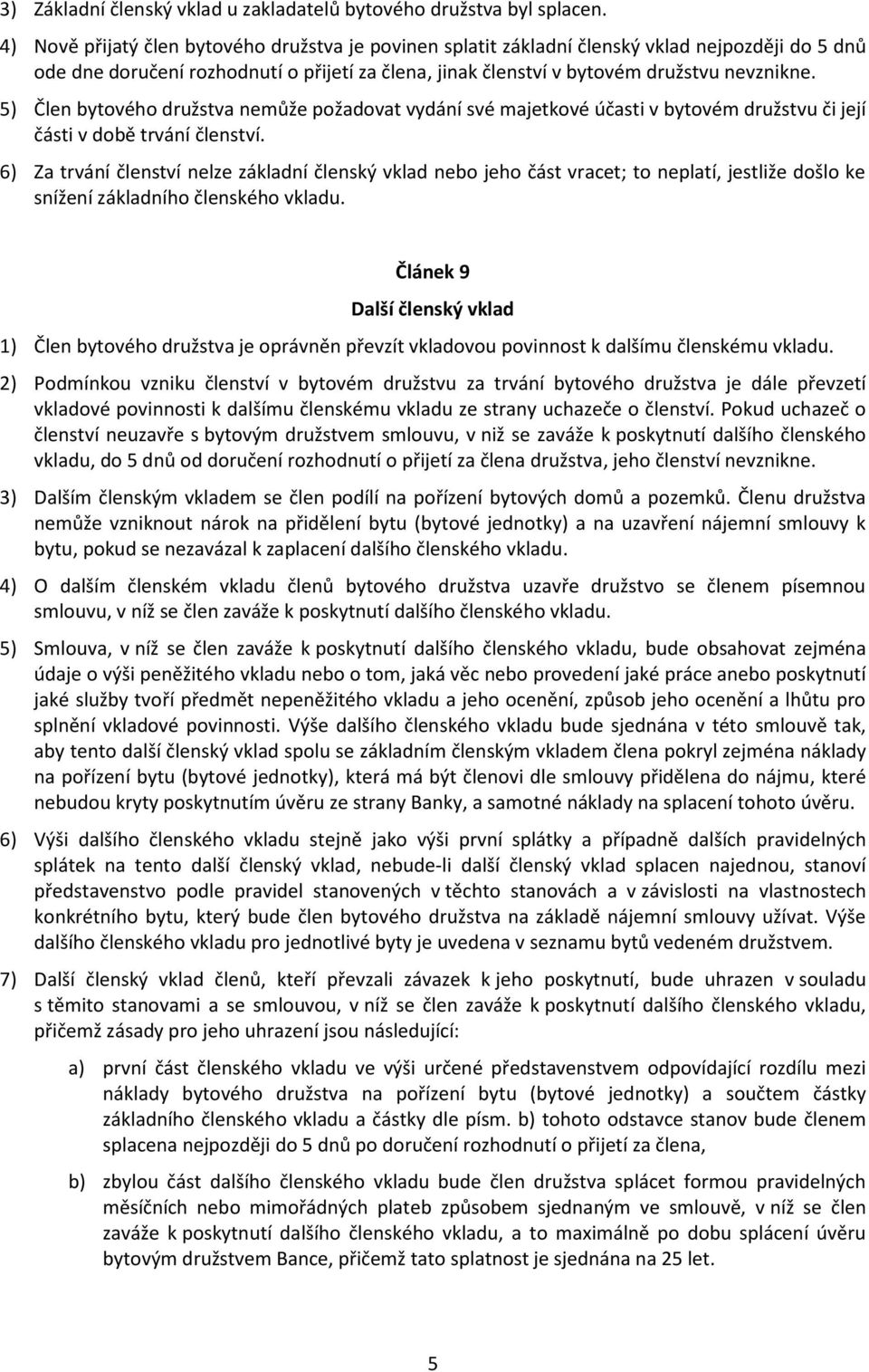 5) Člen bytového družstva nemůže požadovat vydání své majetkové účasti v bytovém družstvu či její části v době trvání členství.