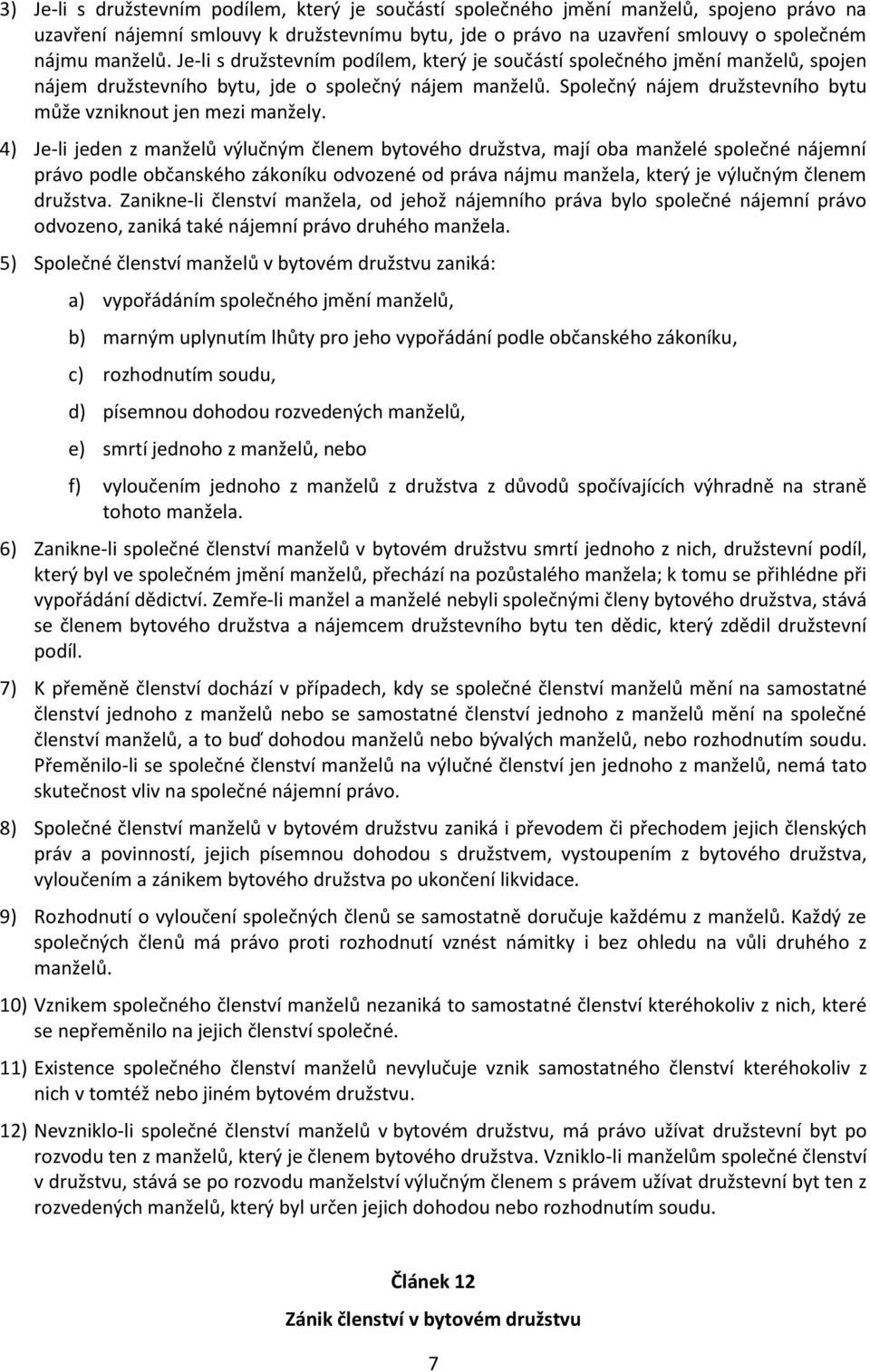 4) Je-li jeden z manželů výlučným členem bytového družstva, mají oba manželé společné nájemní právo podle občanského zákoníku odvozené od práva nájmu manžela, který je výlučným členem družstva.