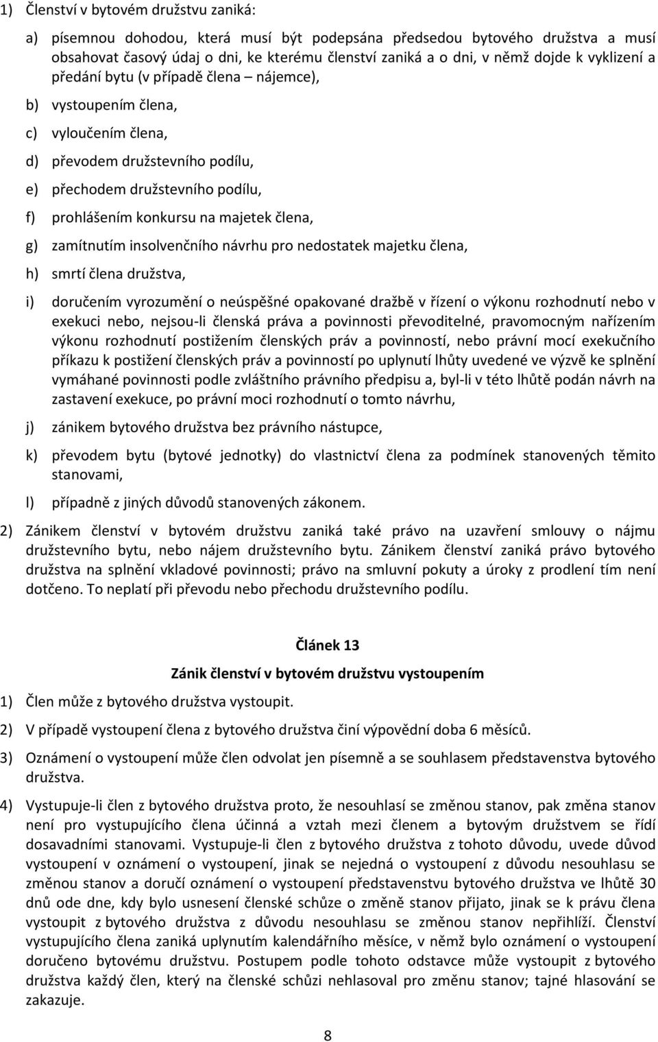 člena, g) zamítnutím insolvenčního návrhu pro nedostatek majetku člena, h) smrtí člena družstva, i) doručením vyrozumění o neúspěšné opakované dražbě v řízení o výkonu rozhodnutí nebo v exekuci nebo,