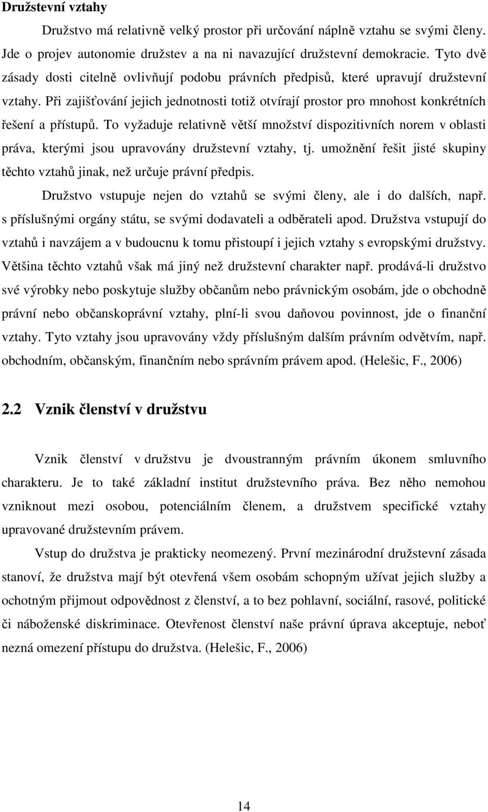 To vyžaduje relativně větší množství dispozitivních norem v oblasti práva, kterými jsou upravovány družstevní vztahy, tj. umožnění řešit jisté skupiny těchto vztahů jinak, než určuje právní předpis.