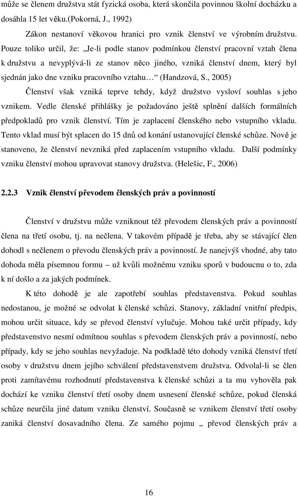 vztahu (Handzová, S., 2005) Členství však vzniká teprve tehdy, když družstvo vysloví souhlas s jeho vznikem.