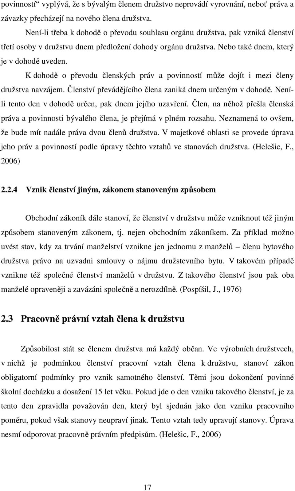 K dohodě o převodu členských práv a povinností může dojít i mezi členy družstva navzájem. Členství převádějícího člena zaniká dnem určeným v dohodě.