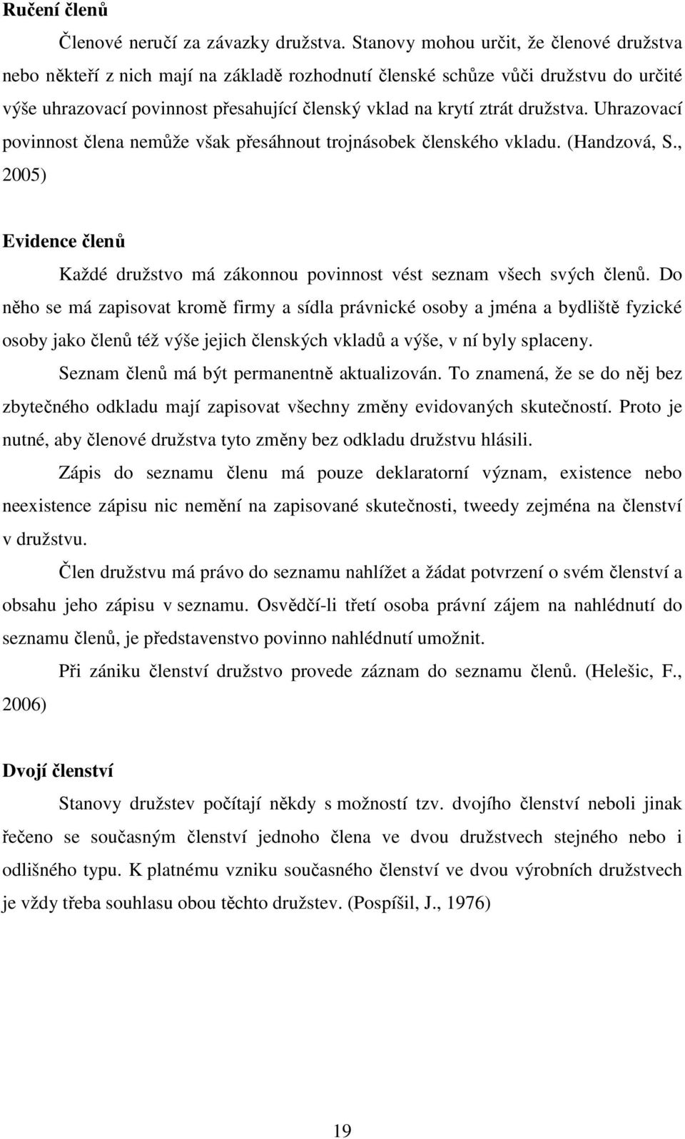 družstva. Uhrazovací povinnost člena nemůže však přesáhnout trojnásobek členského vkladu. (Handzová, S., 2005) Evidence členů Každé družstvo má zákonnou povinnost vést seznam všech svých členů.