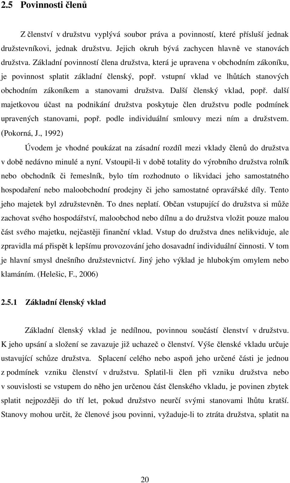 Další členský vklad, popř. další majetkovou účast na podnikání družstva poskytuje člen družstvu podle podmínek upravených stanovami, popř. podle individuální smlouvy mezi ním a družstvem. (Pokorná, J.