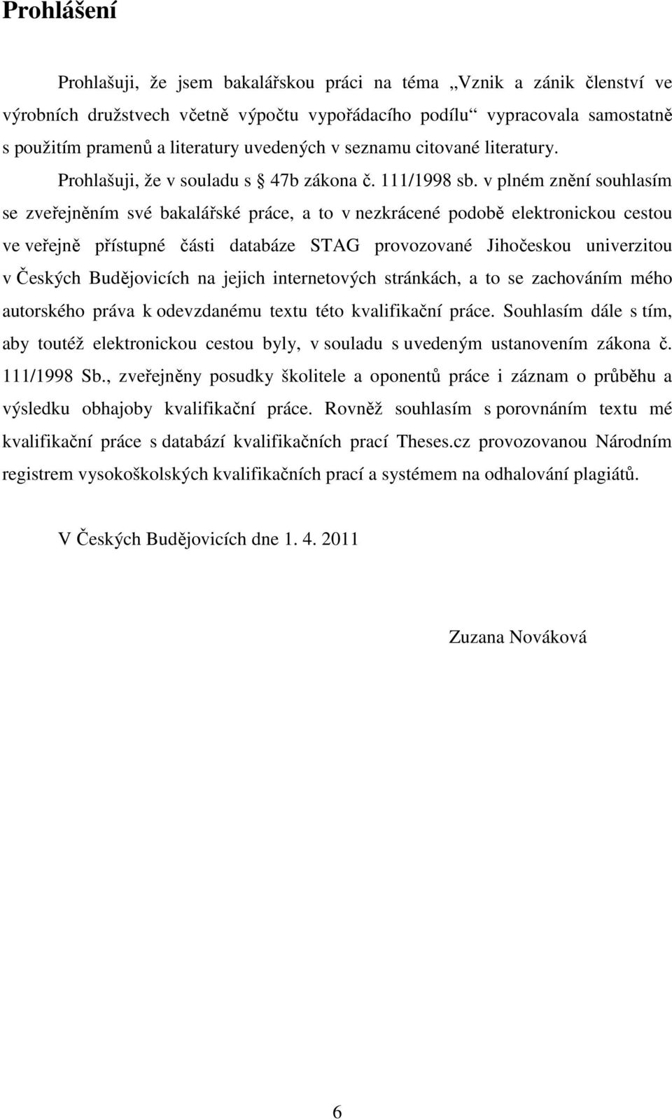 v plném znění souhlasím se zveřejněním své bakalářské práce, a to v nezkrácené podobě elektronickou cestou ve veřejně přístupné části databáze STAG provozované Jihočeskou univerzitou v Českých