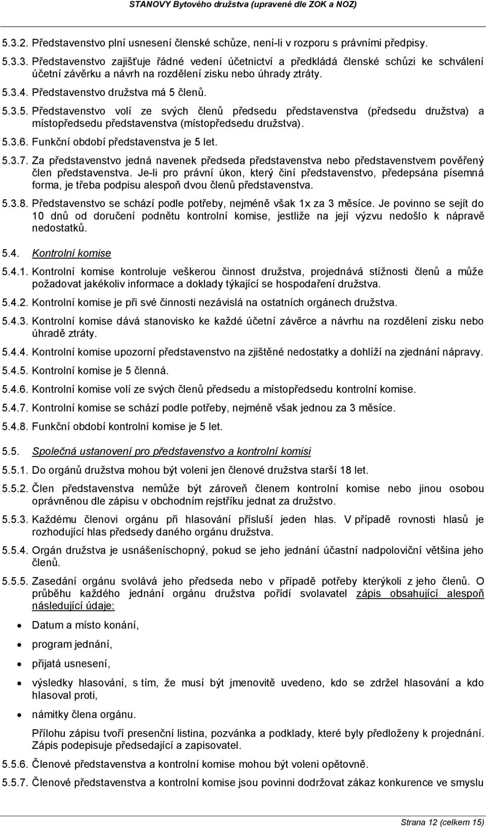 Funkční období představenstva je 5 let. 5.3.7. Za představenstvo jedná navenek předseda představenstva nebo představenstvem pověřený člen představenstva.