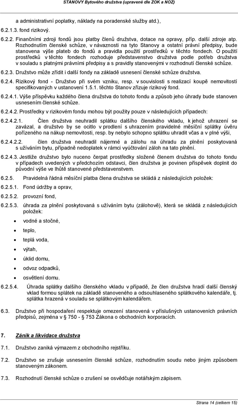 O použití prostředků v těchto fondech rozhoduje představenstvo družstva podle potřeb družstva v souladu s platnými právními předpisy a s pravidly stanovenými v rozhodnutí členské schůze. 6.2.3.