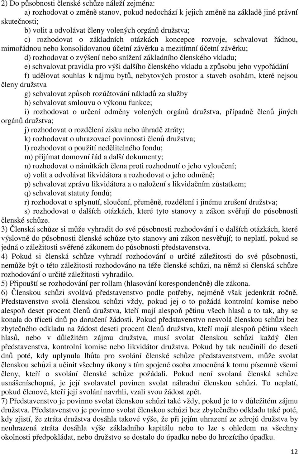 členského vkladu; e) schvalovat pravidla pro výši dalšího členského vkladu a způsobu jeho vypořádání f) udělovat souhlas k nájmu bytů, nebytových prostor a staveb osobám, které nejsou členy družstva