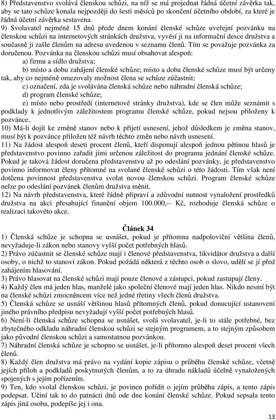 9) Svolavatel nejméně 15 dnů přede dnem konání členské schůze uveřejní pozvánku na členskou schůzi na internetových stránkách družstva, vyvěsí ji na informační desce družstva a současně ji zašle