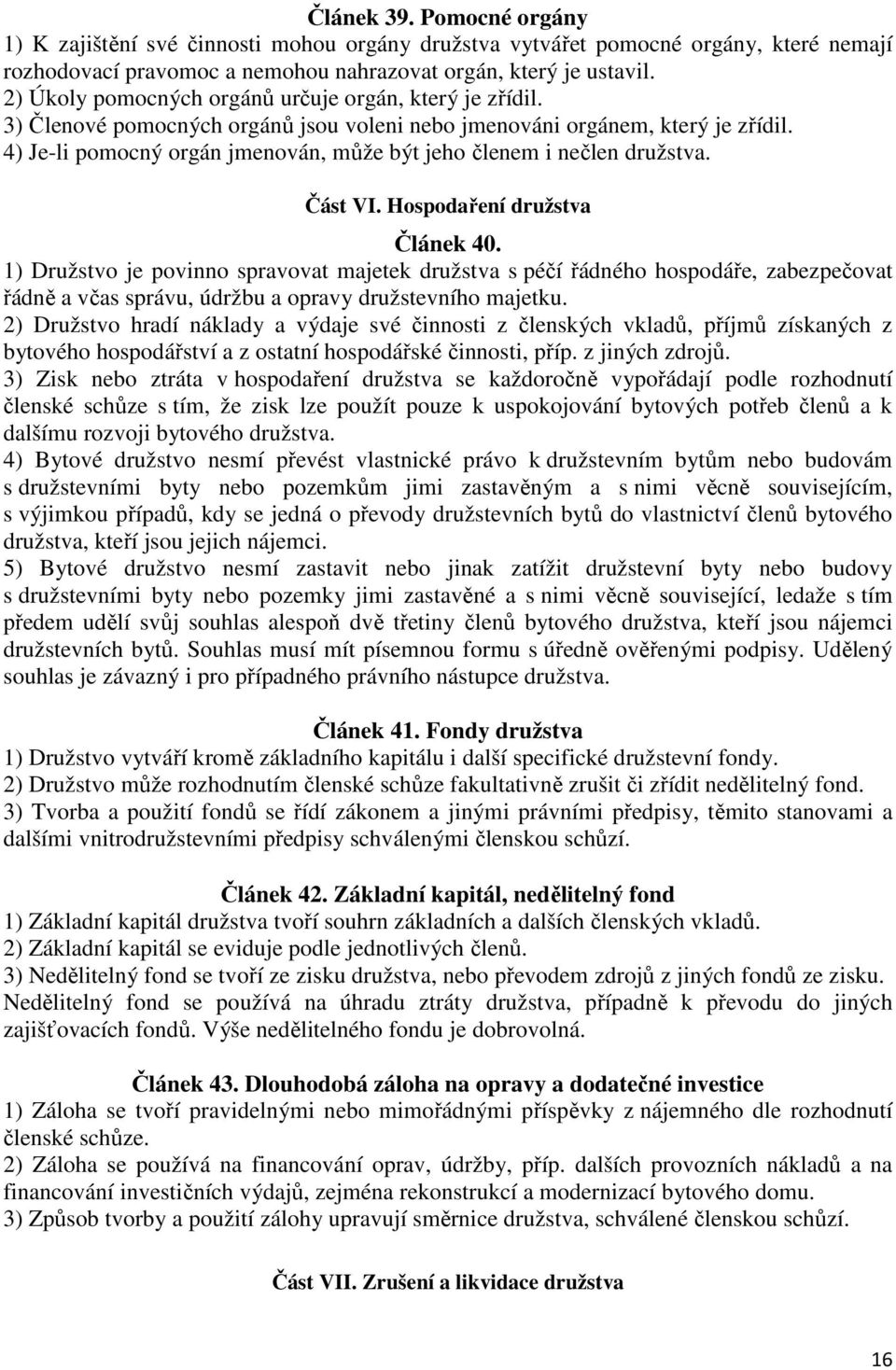 4) Je-li pomocný orgán jmenován, může být jeho členem i nečlen družstva. Část VI. Hospodaření družstva Článek 40.