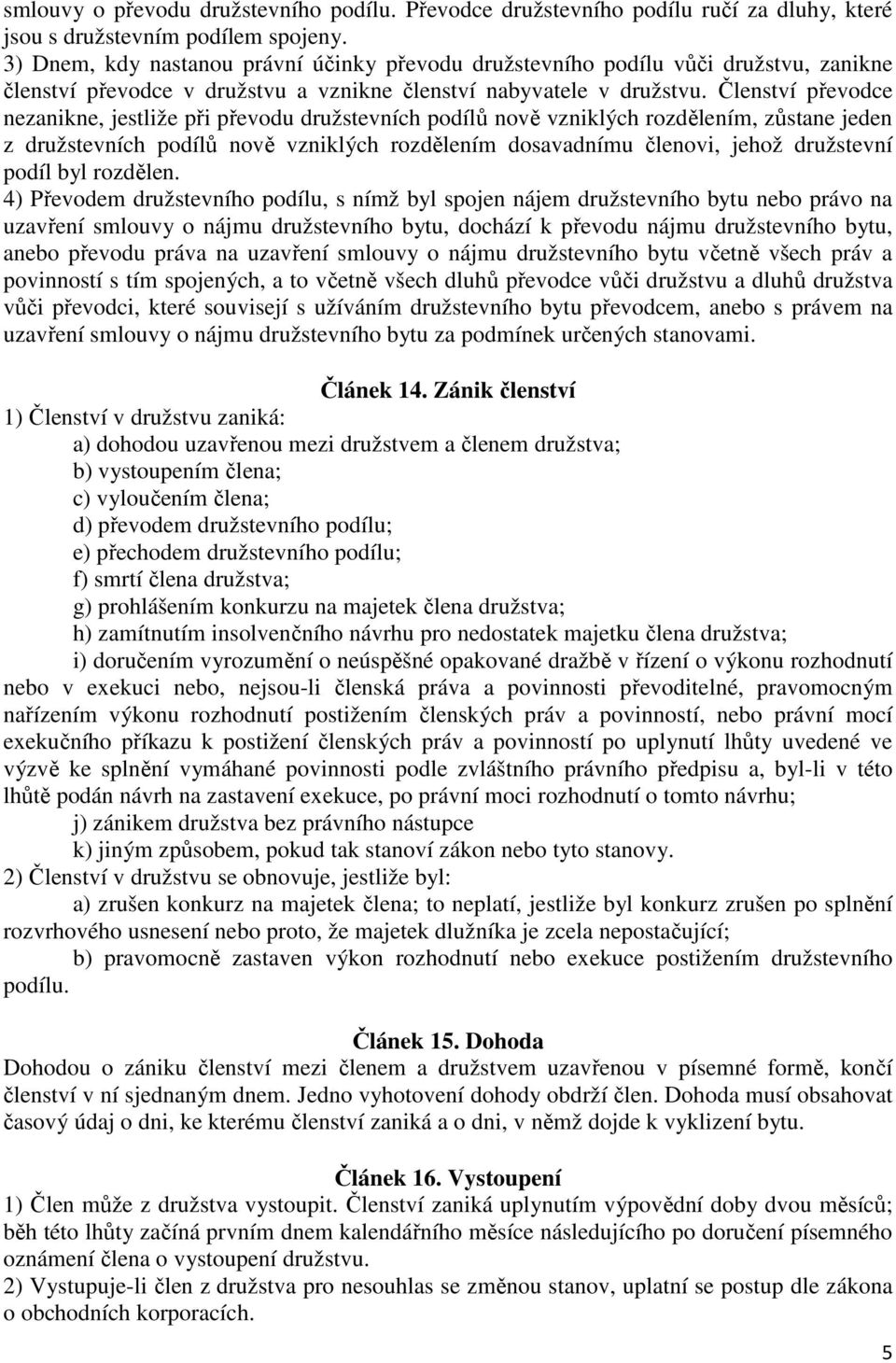 Členství převodce nezanikne, jestliže při převodu družstevních podílů nově vzniklých rozdělením, zůstane jeden z družstevních podílů nově vzniklých rozdělením dosavadnímu členovi, jehož družstevní