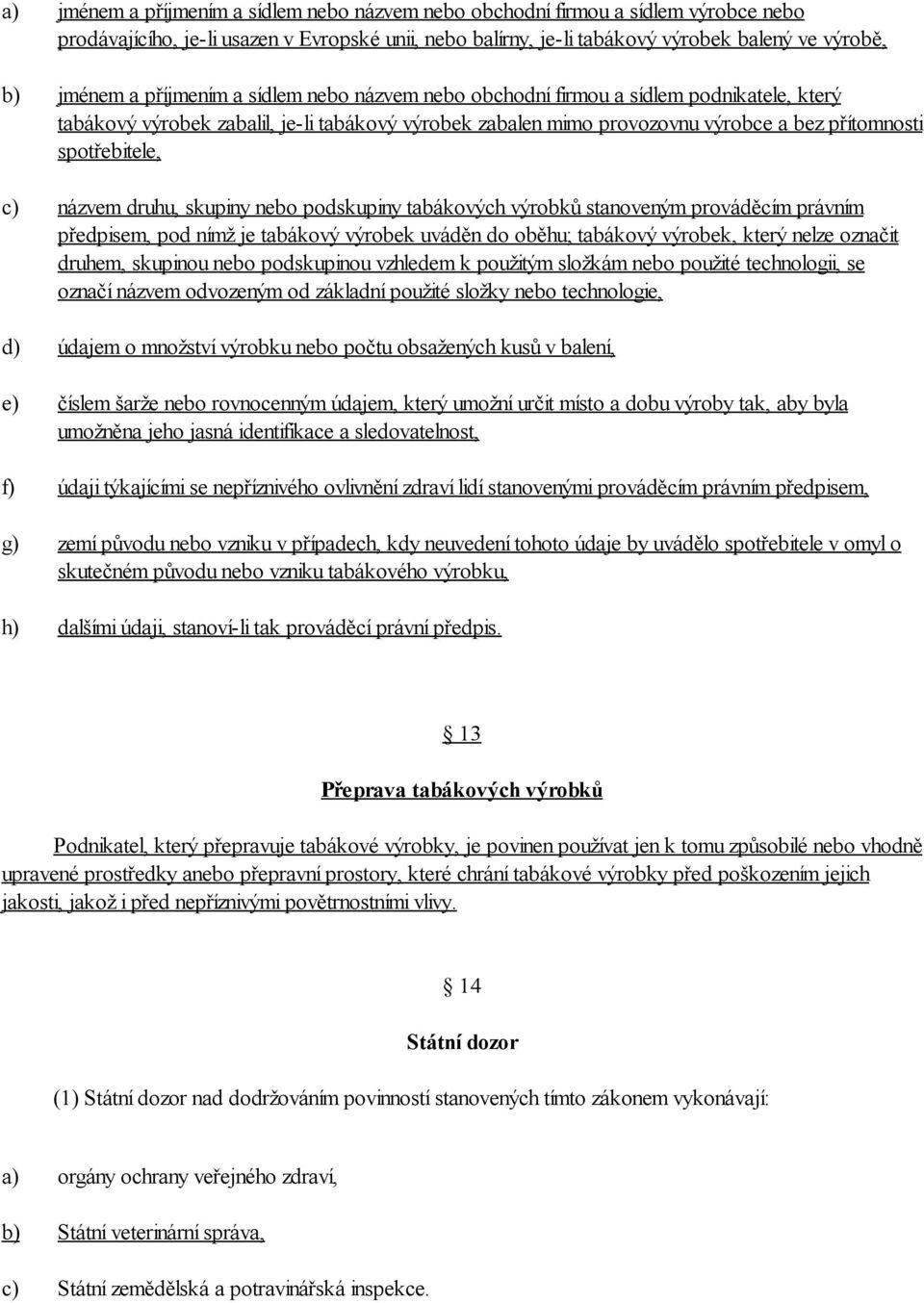 spotřebitele, názvem druhu, skupiny nebo podskupiny tabákových výrobků stanoveným prováděcím právním předpisem, pod nímž je tabákový výrobek uváděn do oběhu; tabákový výrobek, který nelze označit