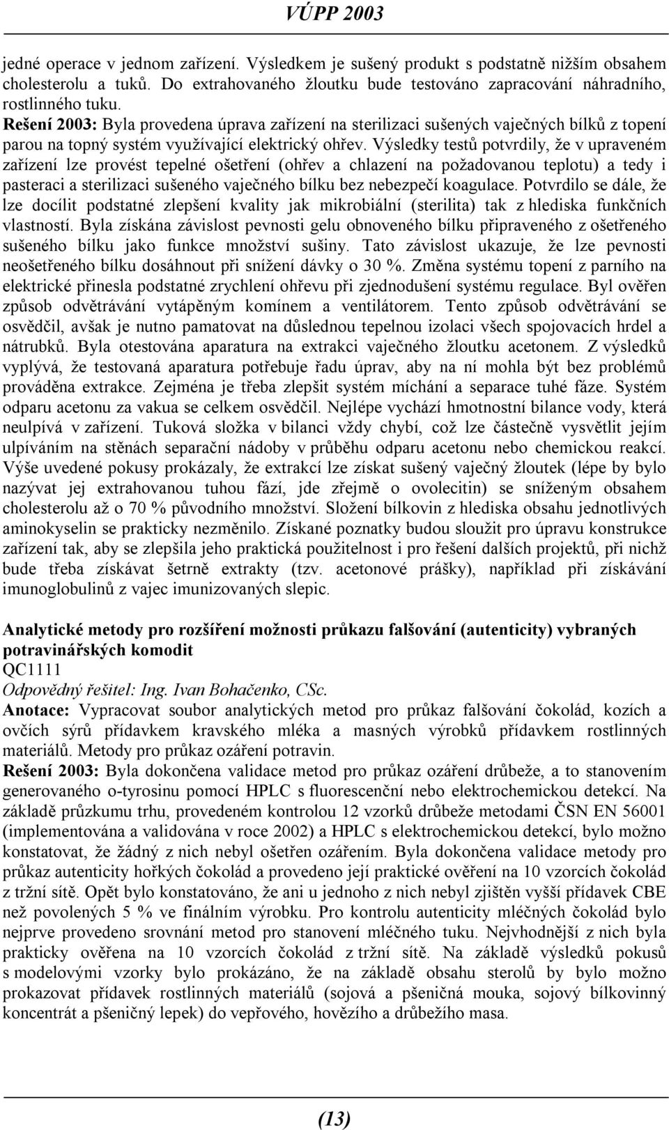 Výsledky testů potvrdily, že v upraveném zařízení lze provést tepelné ošetření (ohřev a chlazení na požadovanou teplotu) a tedy i pasteraci a sterilizaci sušeného vaječného bílku bez nebezpečí