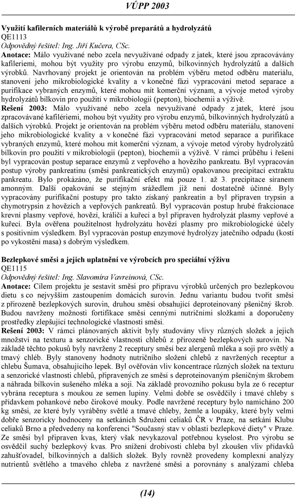 Navrhovaný projekt je orientován na problém výběru metod odběru materiálu, stanovení jeho mikrobiologické kvality a v konečné fázi vypracování metod separace a purifikace vybraných enzymů, které